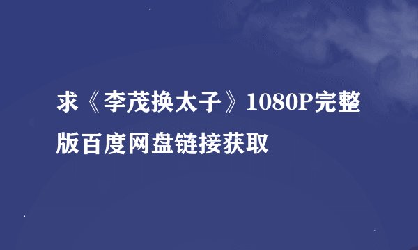 求《李茂换太子》1080P完整版百度网盘链接获取
