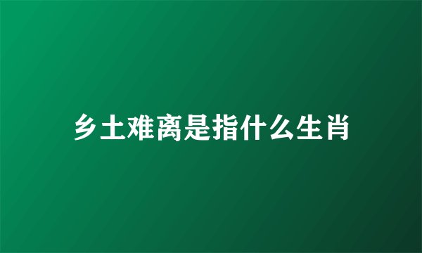 乡土难离是指什么生肖
