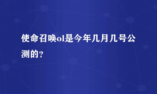 使命召唤ol是今年几月几号公测的？