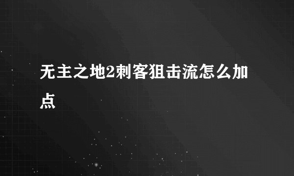 无主之地2刺客狙击流怎么加点