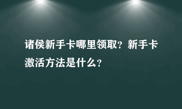 诸侯新手卡哪里领取?新手卡激活方法是什么?