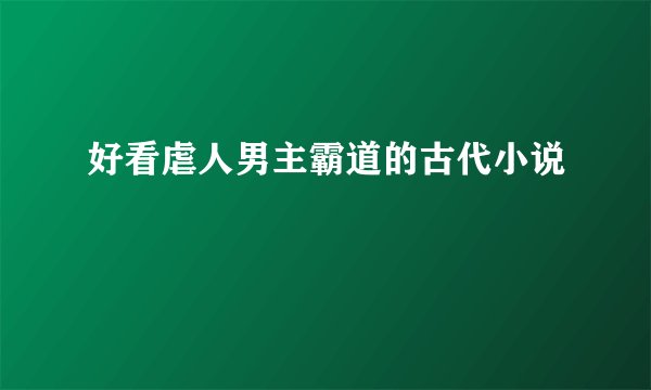 好看虐人男主霸道的古代小说