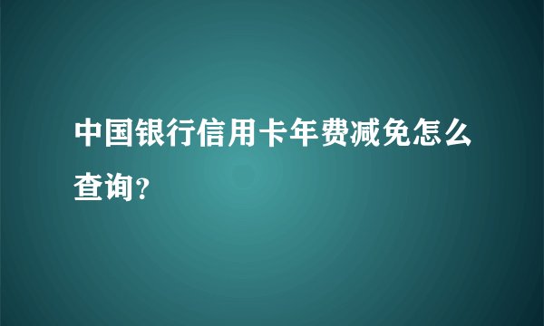 中国银行信用卡年费减免怎么查询？
