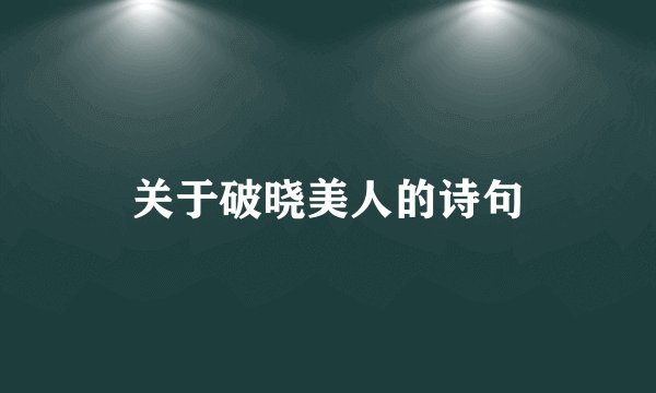 关于破晓美人的诗句