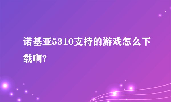 诺基亚5310支持的游戏怎么下载啊?