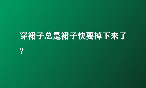 穿裙子总是裙子快要掉下来了？