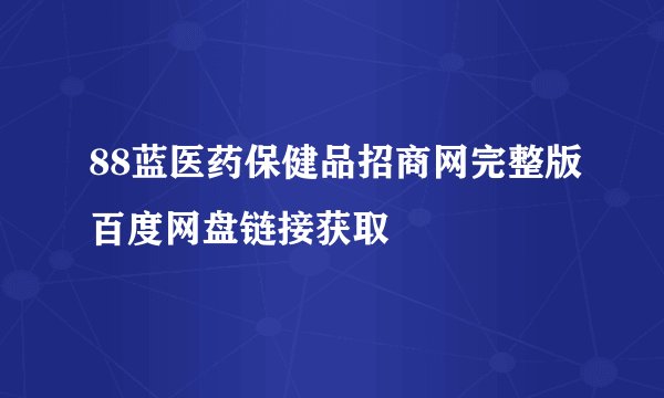 88蓝医药保健品招商网完整版百度网盘链接获取