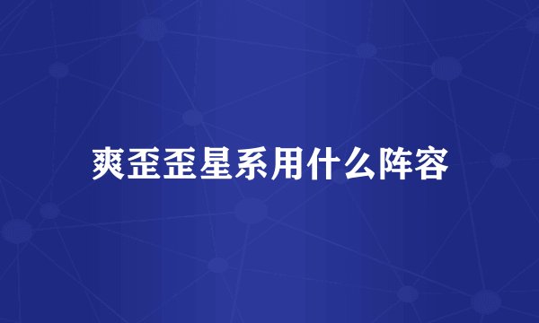 爽歪歪星系用什么阵容