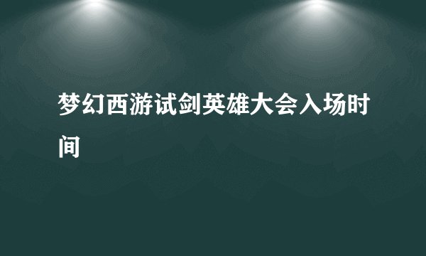 梦幻西游试剑英雄大会入场时间