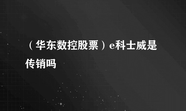 （华东数控股票）e科士威是传销吗