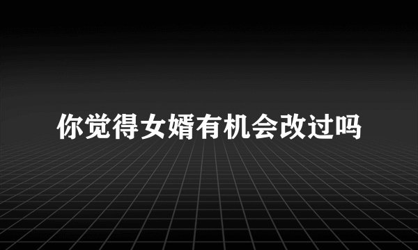 你觉得女婿有机会改过吗