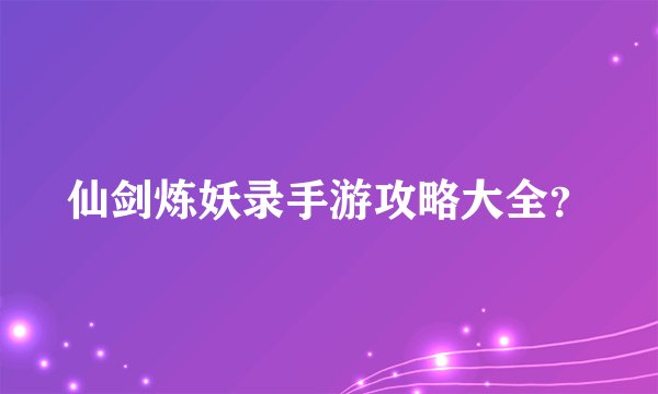 仙剑炼妖录手游攻略大全？