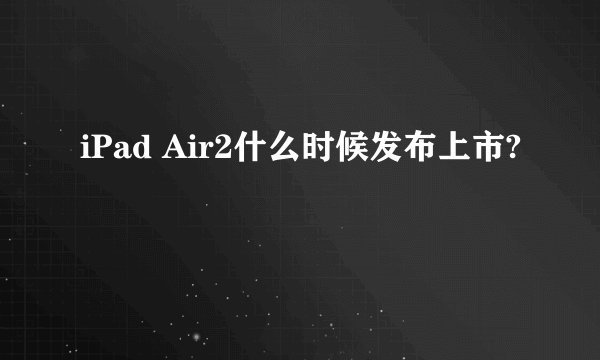 iPad Air2什么时候发布上市?