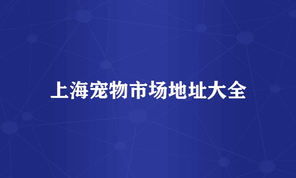 上海宠物市场地址大全