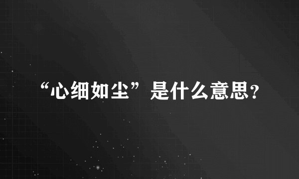 “心细如尘”是什么意思？