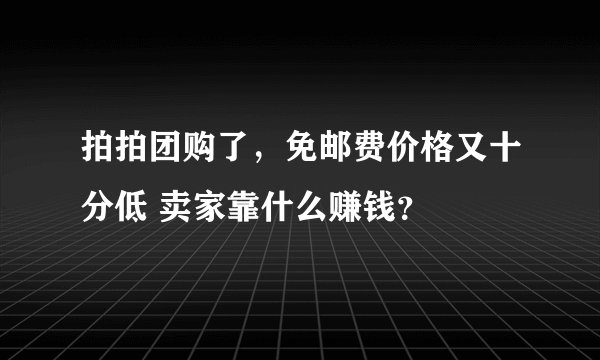 拍拍团购了，免邮费价格又十分低 卖家靠什么赚钱？