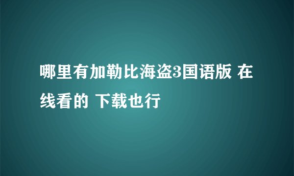 哪里有加勒比海盗3国语版 在线看的 下载也行