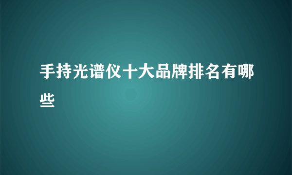 手持光谱仪十大品牌排名有哪些