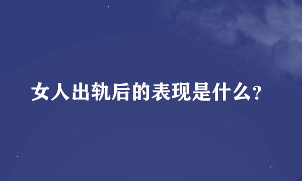 女人出轨后的表现是什么?