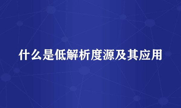 什么是低解析度源及其应用