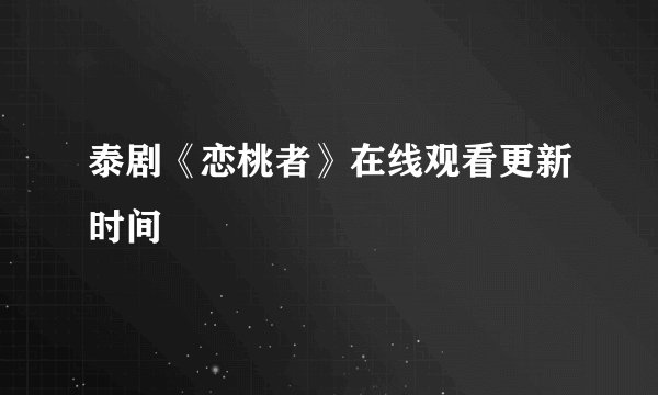 泰剧《恋桃者》在线观看更新时间