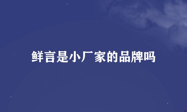 鲜言是小厂家的品牌吗