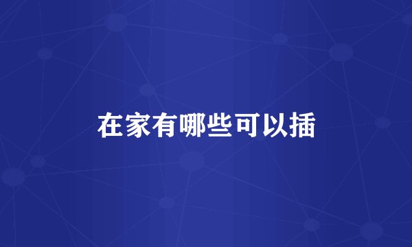 在家有哪些可以插