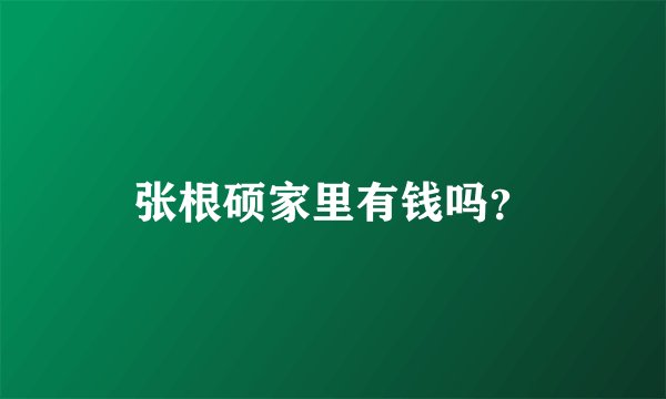 张根硕家里有钱吗？