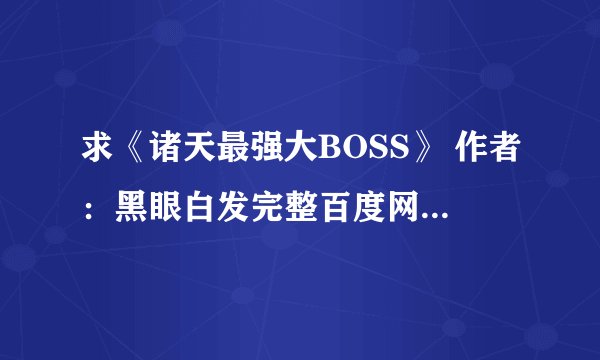 求《诸天最强大BOSS》 作者：黑眼白发完整百度网盘链接获取下载