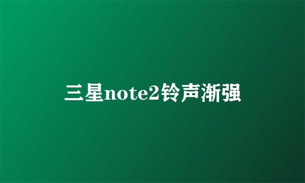 三星note2铃声渐强
