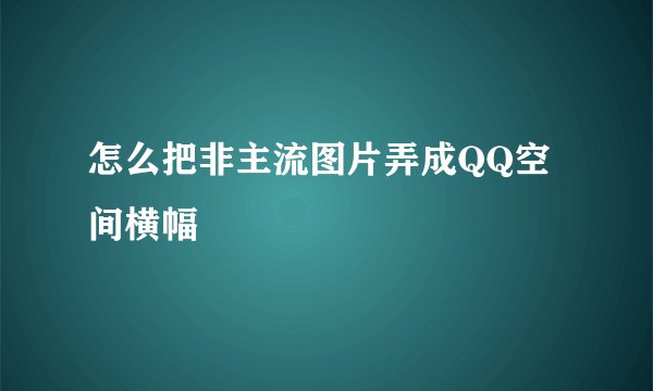 怎么把非主流图片弄成QQ空间横幅