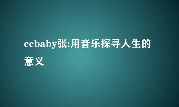 ccbaby张:用音乐探寻人生的意义