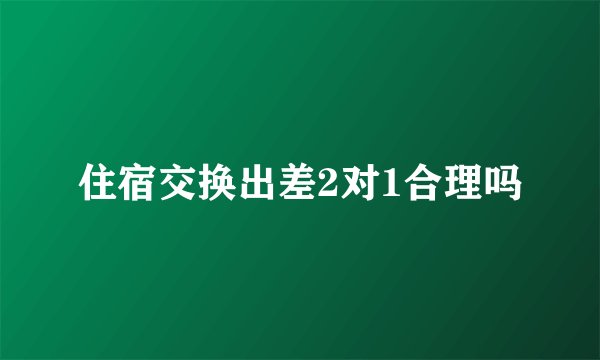 住宿交换出差2对1合理吗