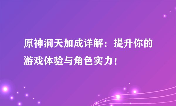 原神洞天加成详解：提升你的游戏体验与角色实力！