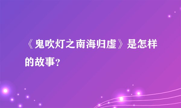 《鬼吹灯之南海归虚》是怎样的故事?