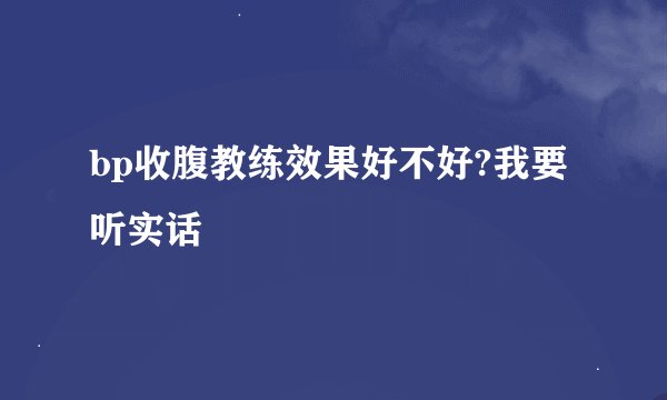 bp收腹教练效果好不好?我要听实话