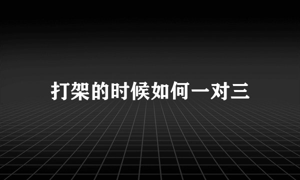 打架的时候如何一对三