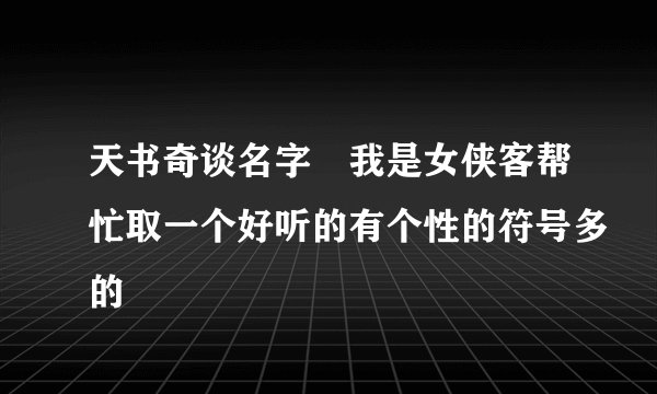 天书奇谈名字 我是女侠客帮忙取一个好听的有个性的符号多的