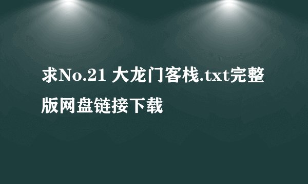求No.21 大龙门客栈.txt完整版网盘链接下载