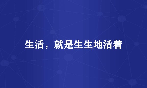 生活，就是生生地活着