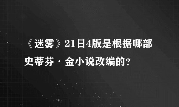 《迷雾》21日4版是根据哪部史蒂芬·金小说改编的？