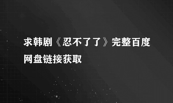 求韩剧《忍不了了》完整百度网盘链接获取