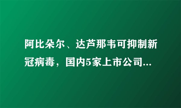 阿比朵尔、达芦那韦可抑制新冠病毒,国内5家上市公司有相关专利