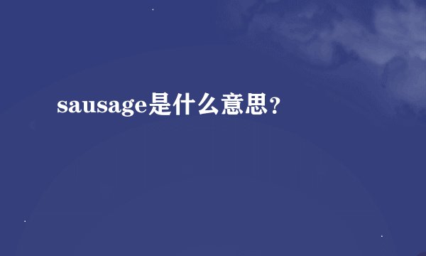 sausage是什么意思？