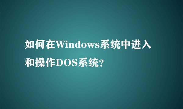 如何在Windows系统中进入和操作DOS系统？