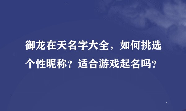 御龙在天名字大全，如何挑选个性昵称？适合游戏起名吗？