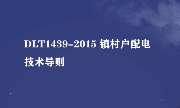 DLT1439-2015 镇村户配电技术导则