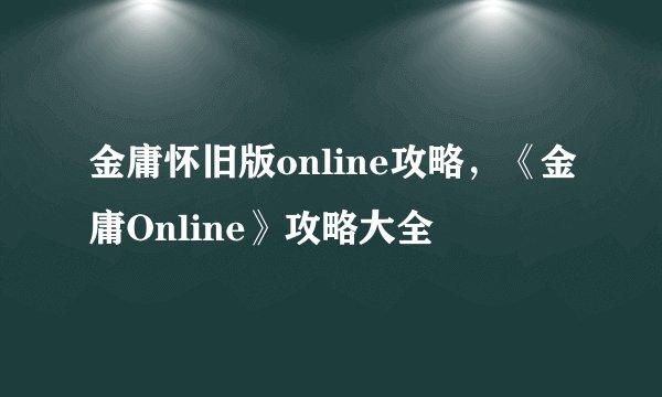 金庸怀旧版online攻略，《金庸Online》攻略大全