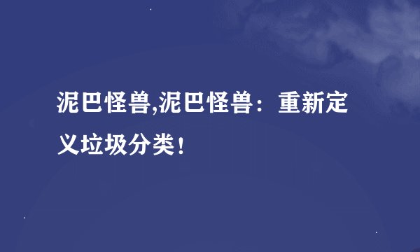 泥巴怪兽,泥巴怪兽：重新定义垃圾分类！
