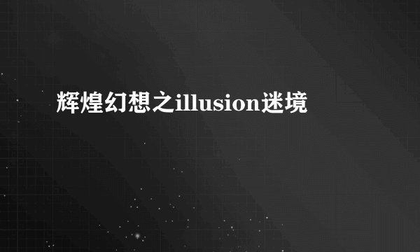 辉煌幻想之illusion迷境